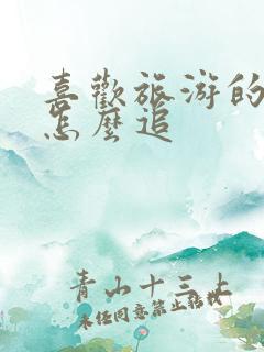 喜欢旅游的女生怎么追