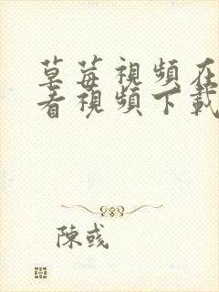 草莓视频在线观看视频下载草莓视频在线观看