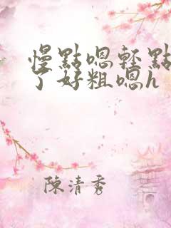 慢点嗯轻点太深了好粗嗯h