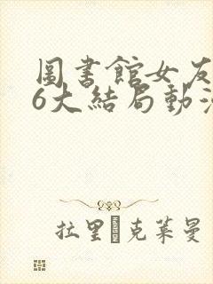 图书馆女友5—6大结局动漫