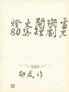 灯火阑珊处等你80集短剧免观看