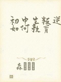 初中生叛逆厌学如何教育