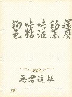 狗咔咔的还吐白色粘液怎么回事