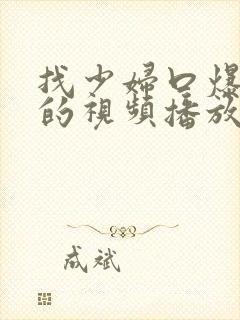 找少妇口爆吞精的视频播放