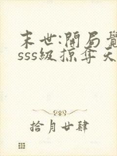 末世:开局觉醒sss级掠夺天赋在哪连载