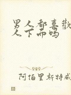 男人都喜欢舔女人下面吗