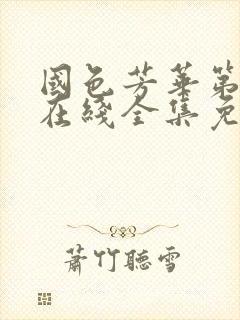 国色芳华第一季在线全集免费观看高清