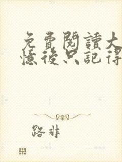 免费阅读大佬失忆后只记得我