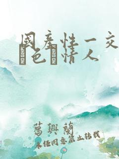 国产性一交一乱―色―情人