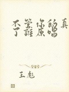 不管你的真心给了谁原唱