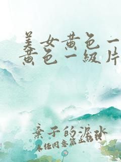 美女黄色一级片黄色一级片