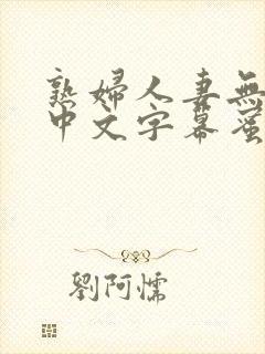 熟妇人妻无乱码中文字幕蜜桃字熟女