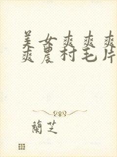 美女爽爽爽爽爽爽农村毛片