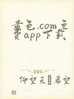 黄色.com免费app下载