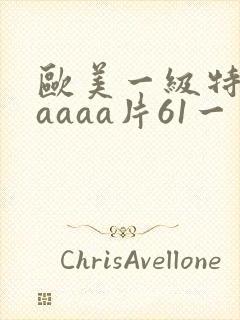 欧美一级特黄aaaaa片61一