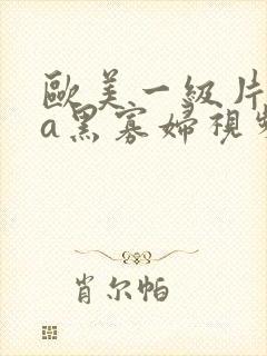 欧美一级片aaa黑寡妇视频在线