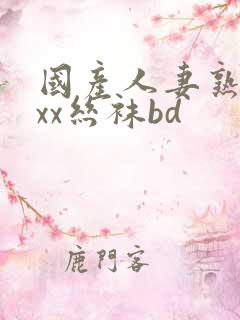 国产人妻熟女ⅹxx丝袜bd