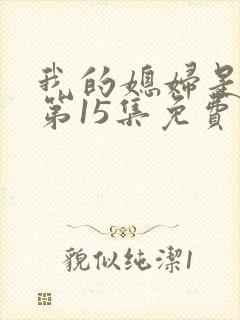 我的媳妇是女王第15集免费观看