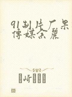 91制片厂果冻传媒余丽