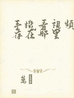 手机看视频的缓存在哪里