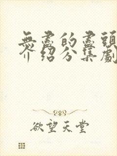 无尽的尽头剧情介绍分集剧情