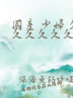 国产 少妇 久久久久久久