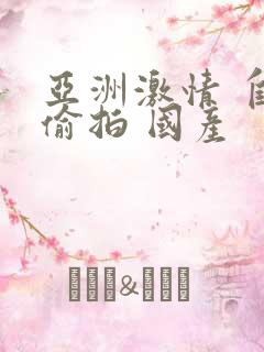 亚洲激情 自拍偷拍 国产