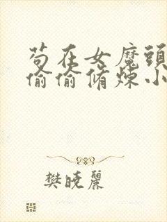 苟在女魔头身边偷偷修炼小说最新章节