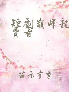 短剧巅峰龙婿免费看