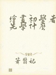 绘画初学者应该先学什么