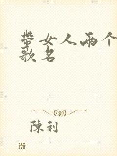 带女人两个字的歌名