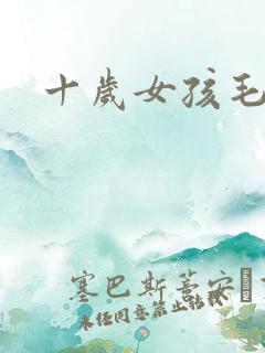 十岁女孩毛片