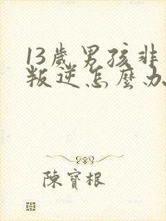 13岁男孩非常叛逆怎么办