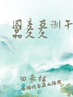 国产亚洲午夜精品久久