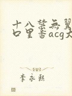 十八禁无翼乌工口里番acg大全