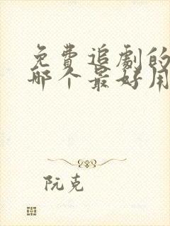 免费追剧的软件哪个最好用