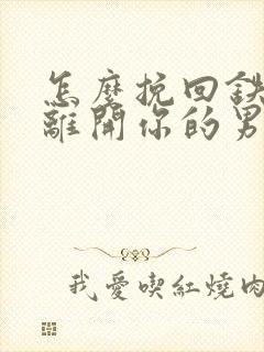 怎么挽回铁了心离开你的男人