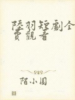 陆羽短剧全集免费观看