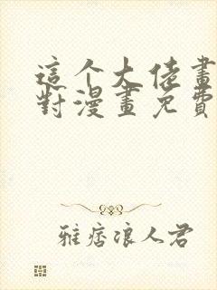 这个大佬画风不对漫画免费阅读