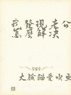 我发现老公出轨怎么解决