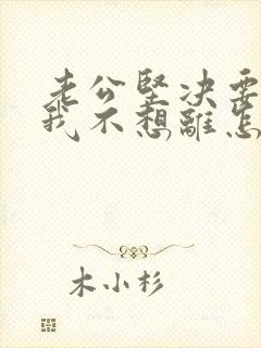 老公坚决要离婚我不想离怎么办