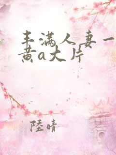 丰满人妻一级特黄a大片