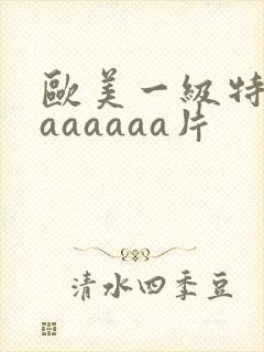 欧美一级特黄aaaaaaa片