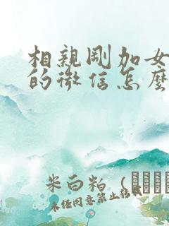 相亲刚加女孩子的微信怎么跟她聊天