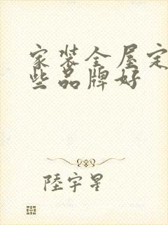 家装全屋定制哪些品牌好