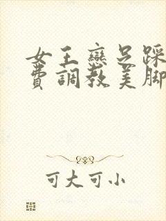 女王恋足踩踏免费调教美脚