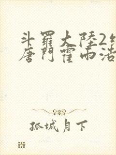 斗罗大陆2绝世唐门霍雨浩和马小桃