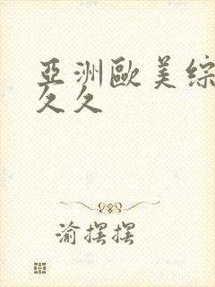 亚洲欧美综合久久久