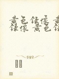 黄色录像 黄色录像 黄色录像