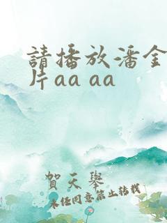 请播放潘金莲淫片aa aa